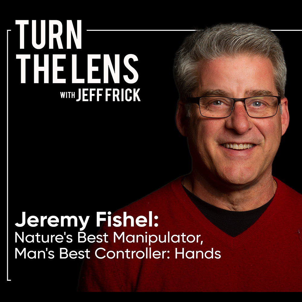 Jeremy Fishel: Nature's Best Manipulator, Man's Best Controller: Hands | Turn the Lens Ep50