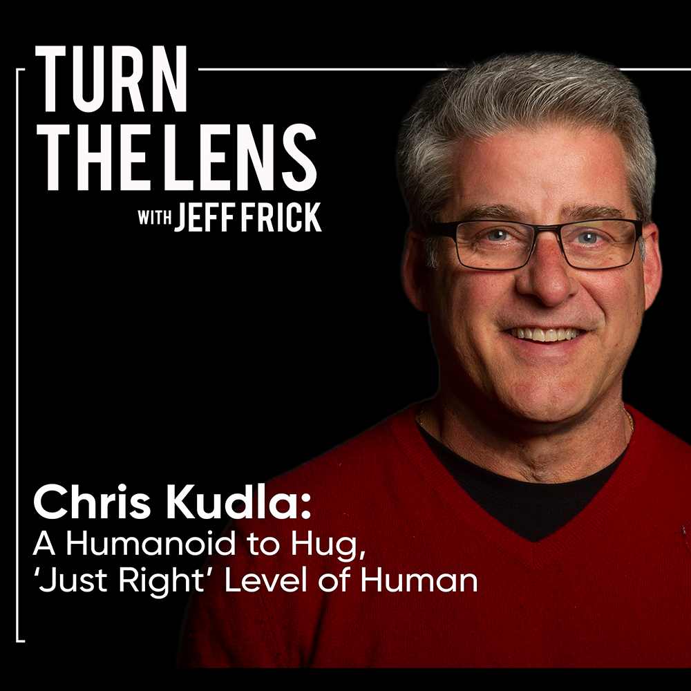 Chris Kudla: A Humanoid to Hug,‘ Just Right’ Level of Human | Turn the Lens Ep53