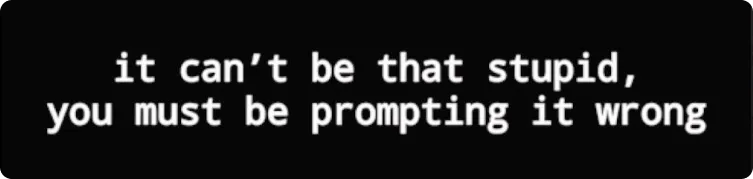 Zitat: it can't be that stupid, you must be prompting it wrong