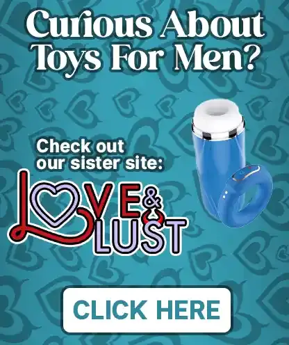 Curious about toys for men?  Check out our sister site, Love and Lust!