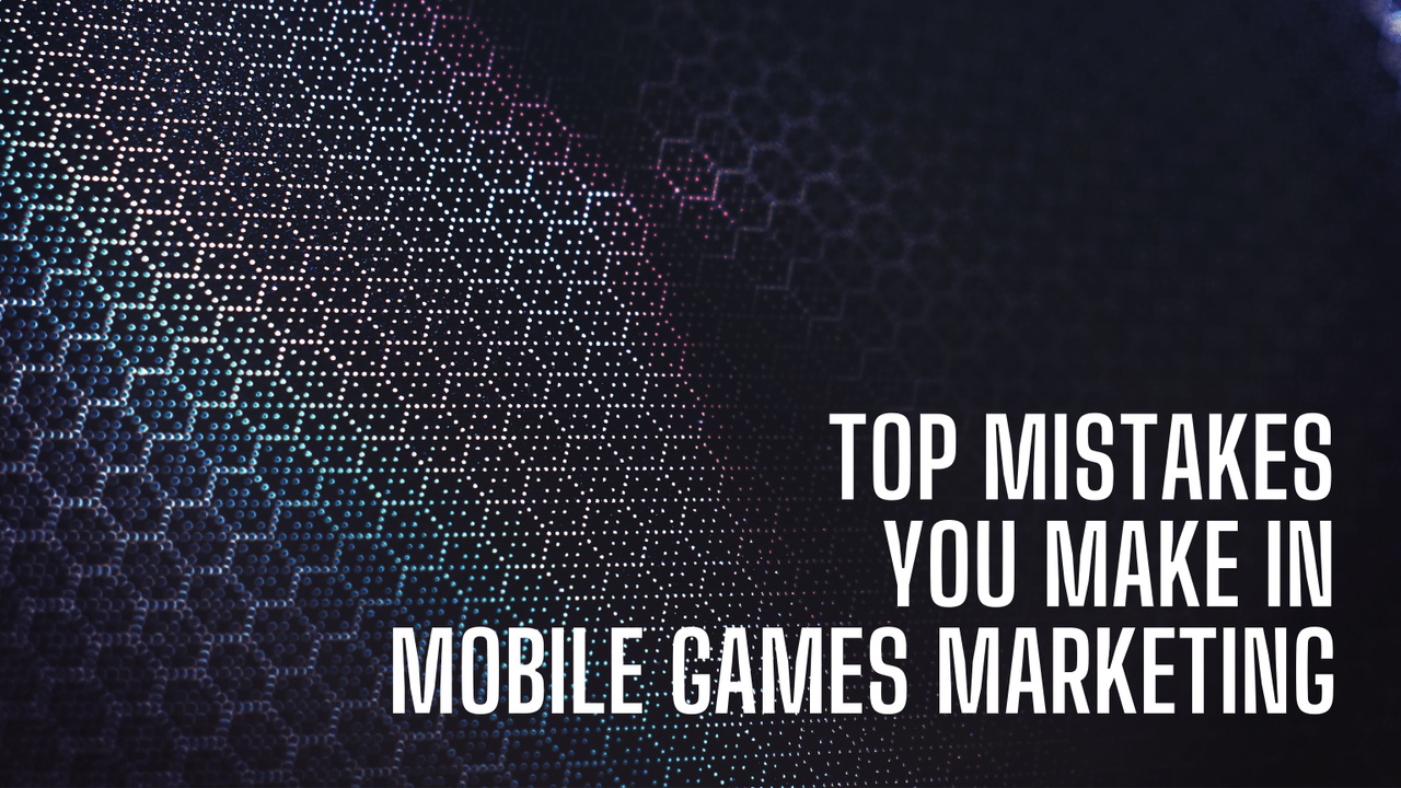 Mistakes you make in mobile games marketing