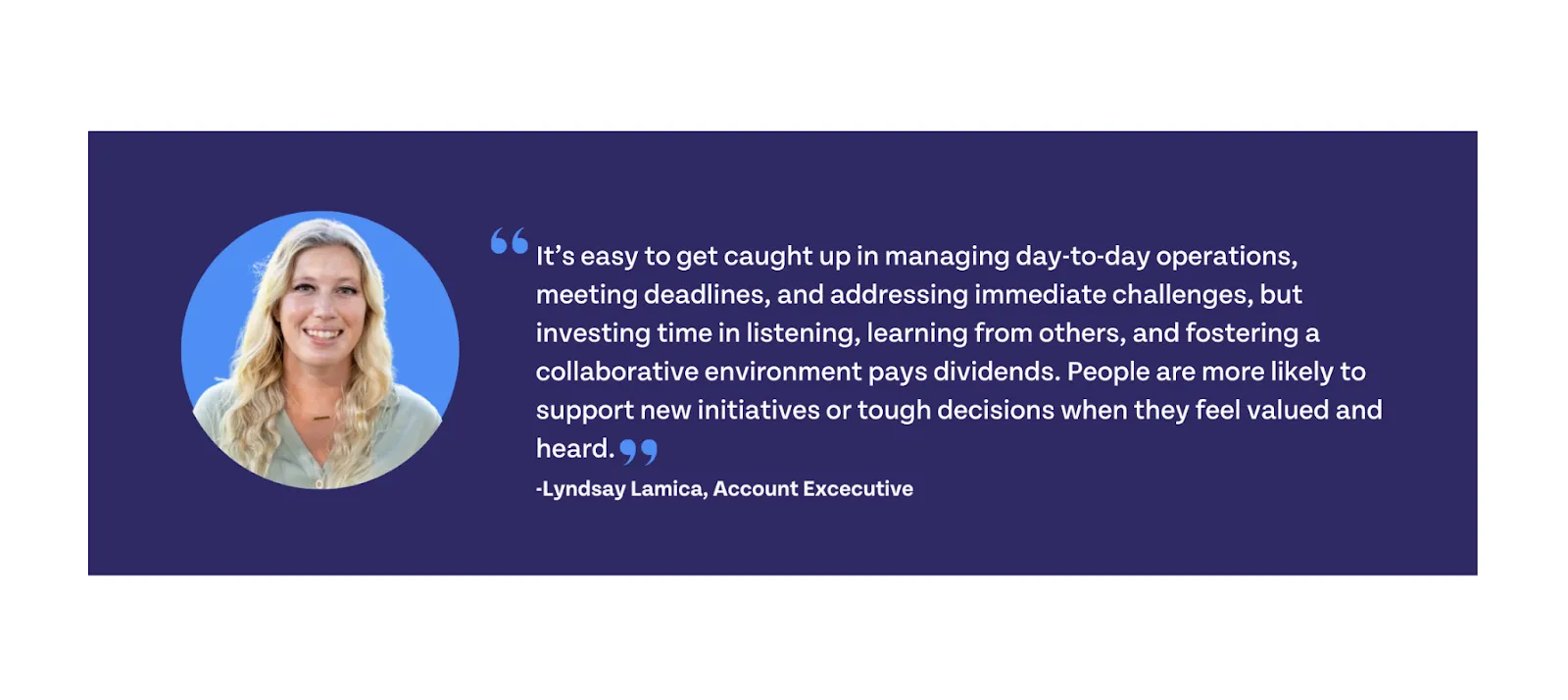 It's easy to get caught up in managing day-to-day operations, meeting deadlines, and addressing immediate challenges, but investing time in listening, learning from others, and fostering a collaborative environment pays dividends. People are more likely to support new initiatives or tough decisions when they feel valued and heard.