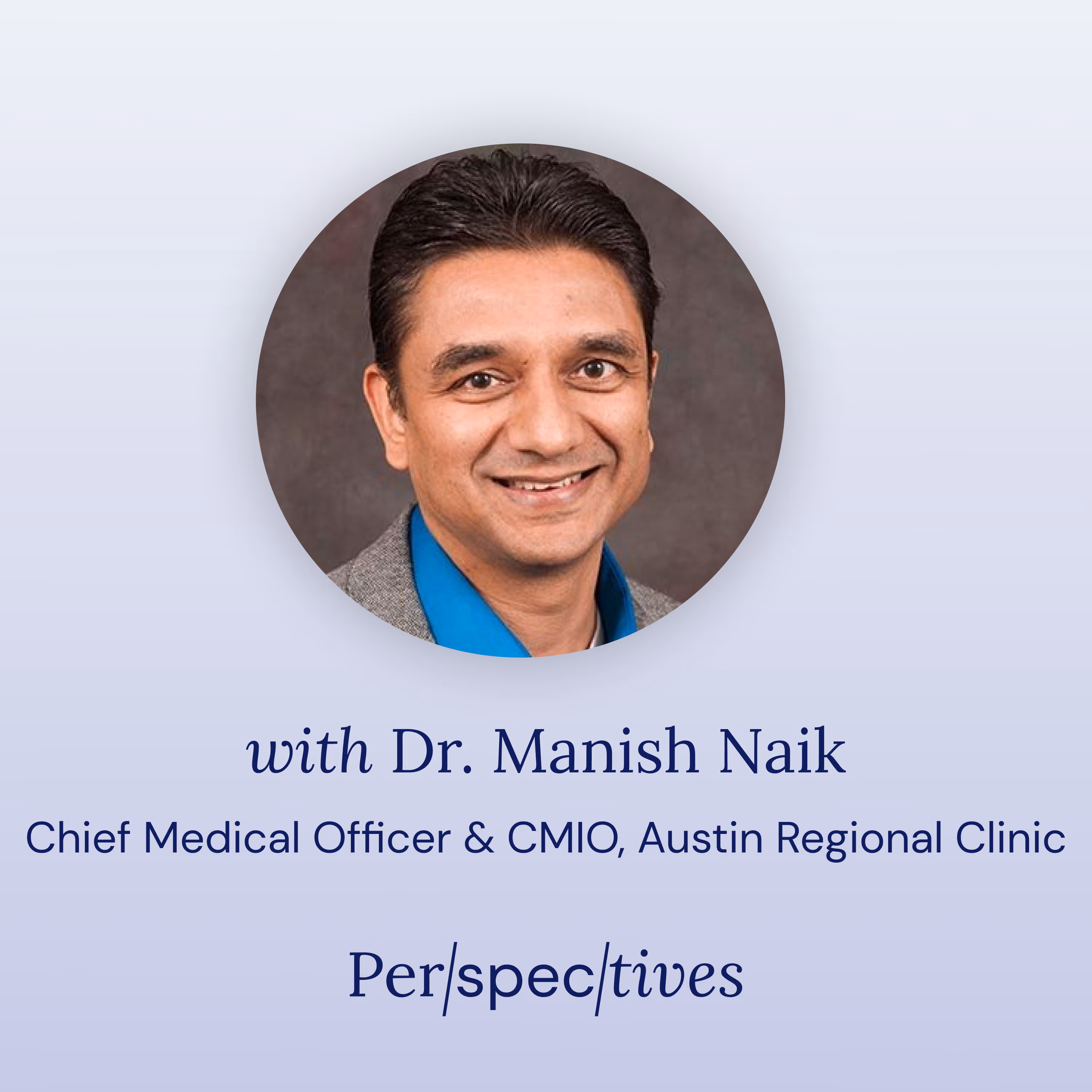 Portrait of Dr. Manish Naik, Chief Medical Officer at Austin Regional Clinic, smiling in a blue shirt.