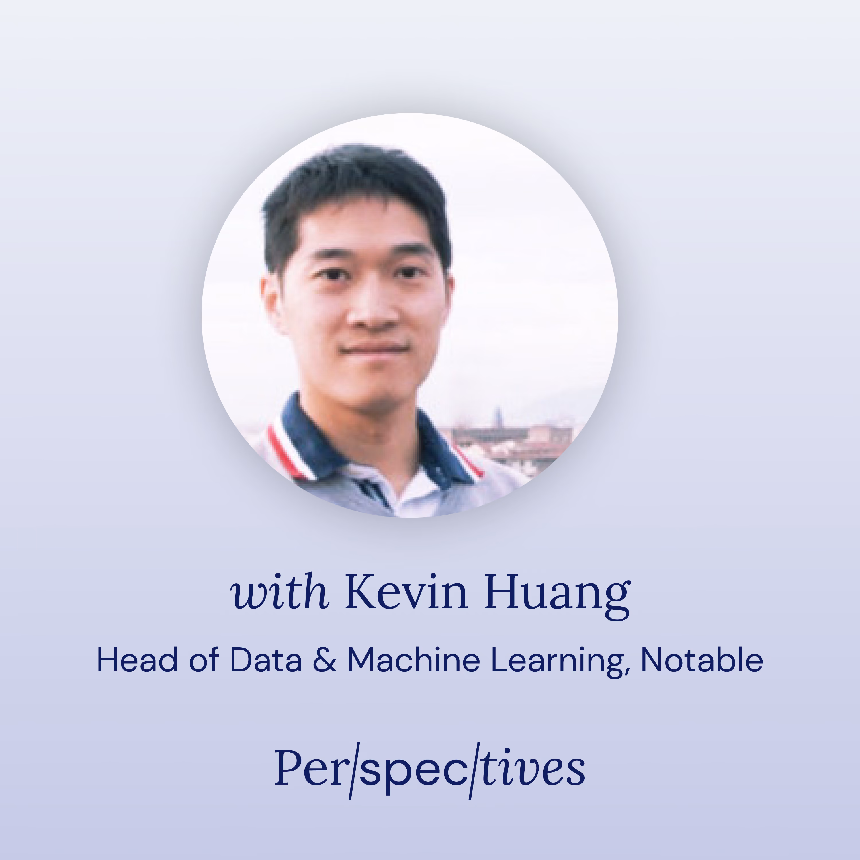 Portrait of Kevin Huang, Head of Data & Machine Learning at Notable, with Perspectives text below.