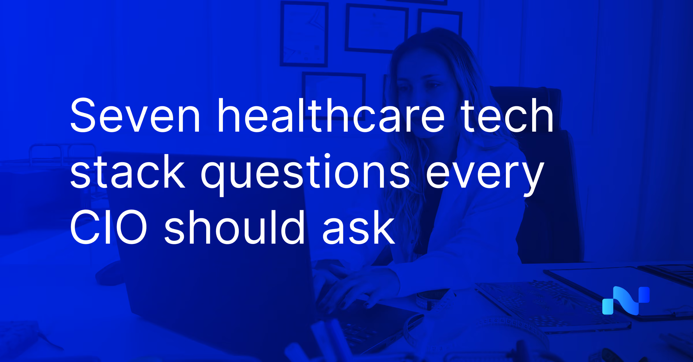 Overlay text seven healthcare tech stack questions every CIO should ask over person working on laptop.