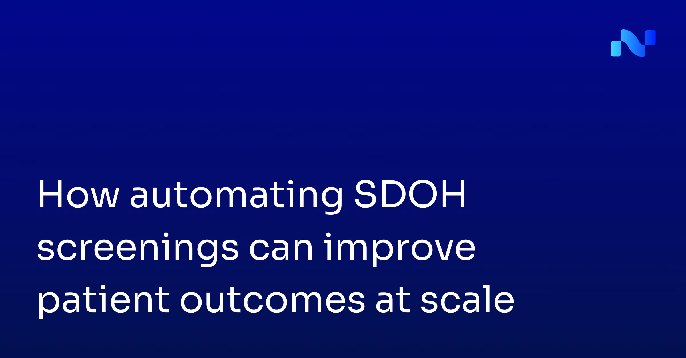 Text reading how automating SDOH screenings can improve patient outcomes at scale on dark blue background.