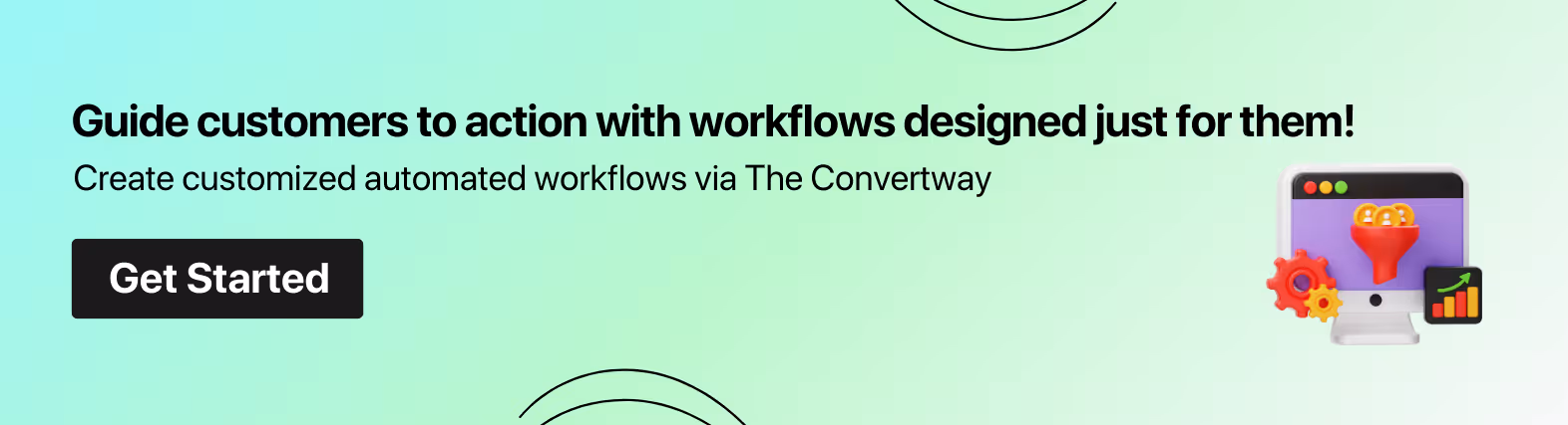 Guide customers to action with workflows designed just for them!