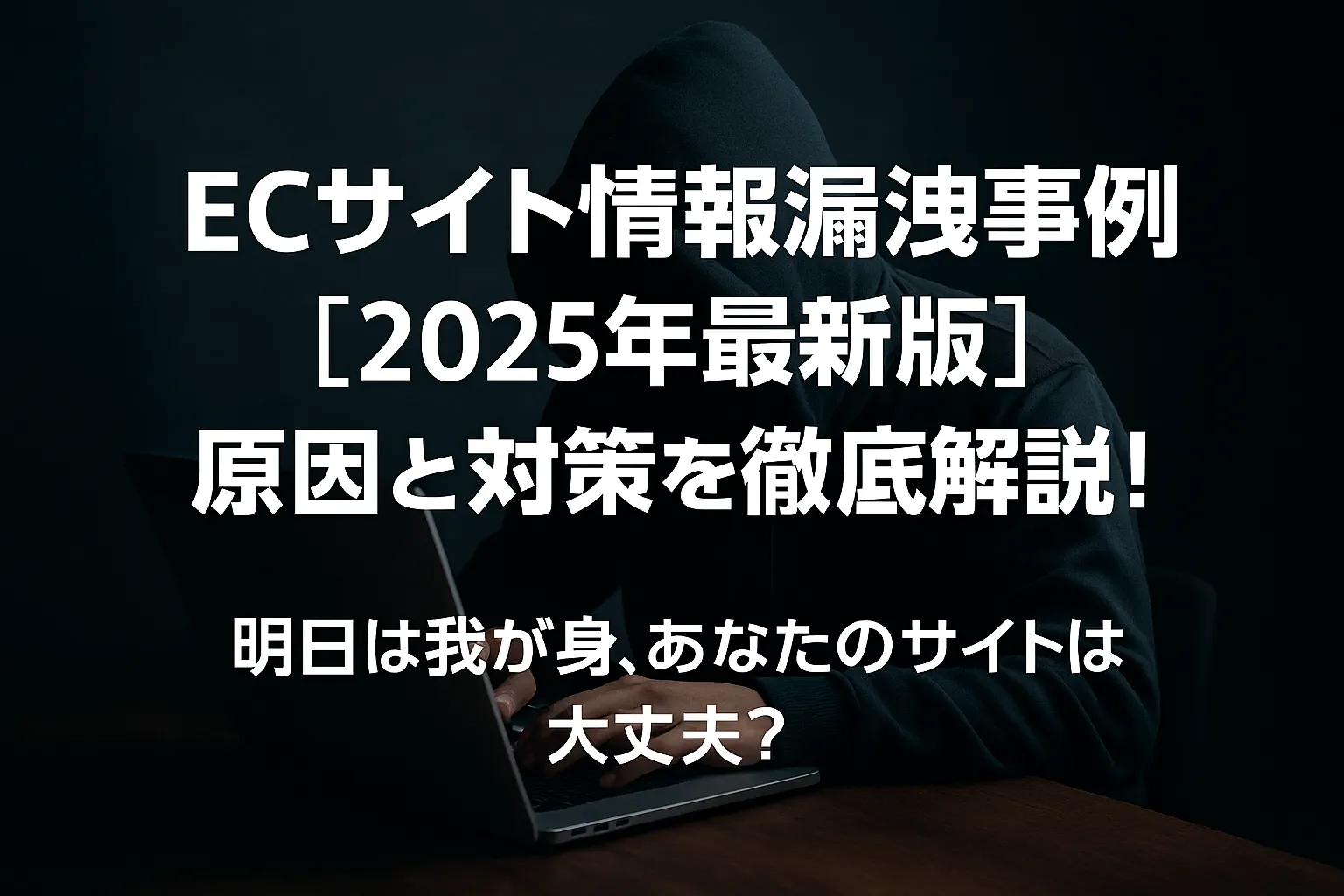 ECサイト情報漏洩事例【2025年最新版】原因と対策を徹底解説！明日は我が身、あなたのサイトは大丈夫？