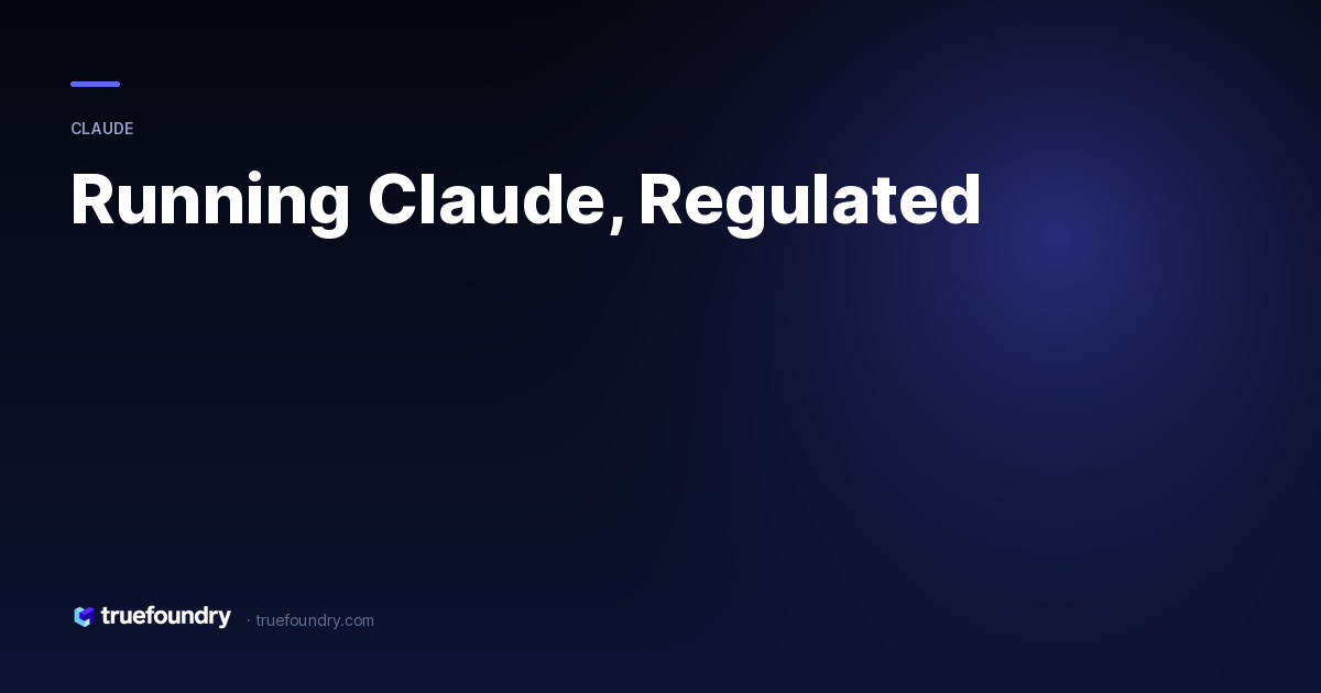 Running Claude in Regulated Environments — TrueFoundry