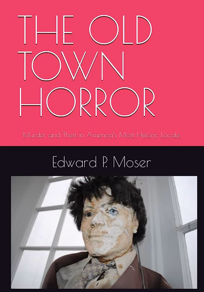 The cover of "The Old Town Horror: Murder and Theft in America's Most Historic Locale," by Edward P. Moser