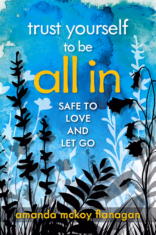 The cover of "Trust Yourself to be All In: Safe to Love and Let Go" by Amanda McKoy Flanagan