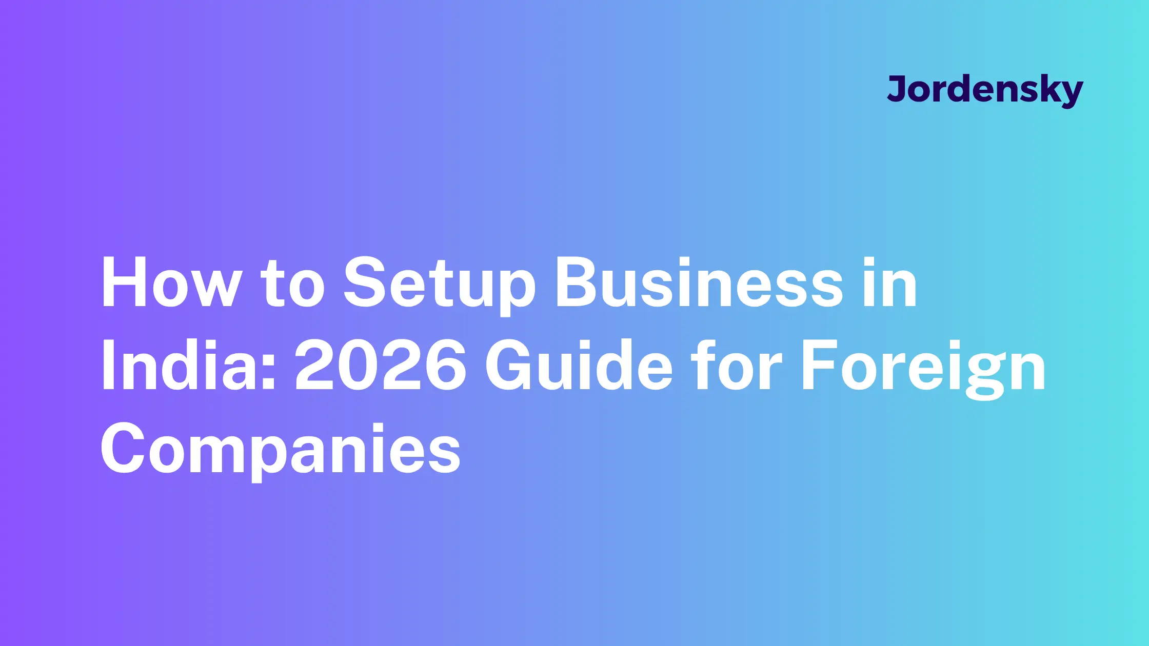 How to Setup Business in India: 2026 Guide for Foreign Firms