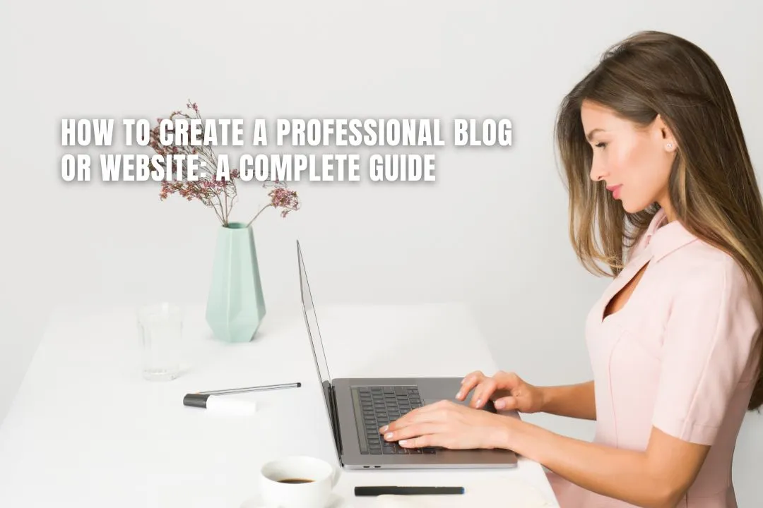 How to Create a Professional Blog or Website: A Step-by-Step Guide