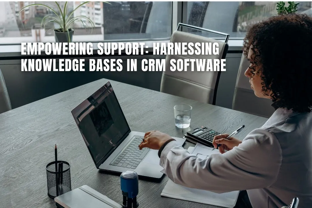 Empowering Support: Harnessing Knowledge Bases in CRM Software Solutions