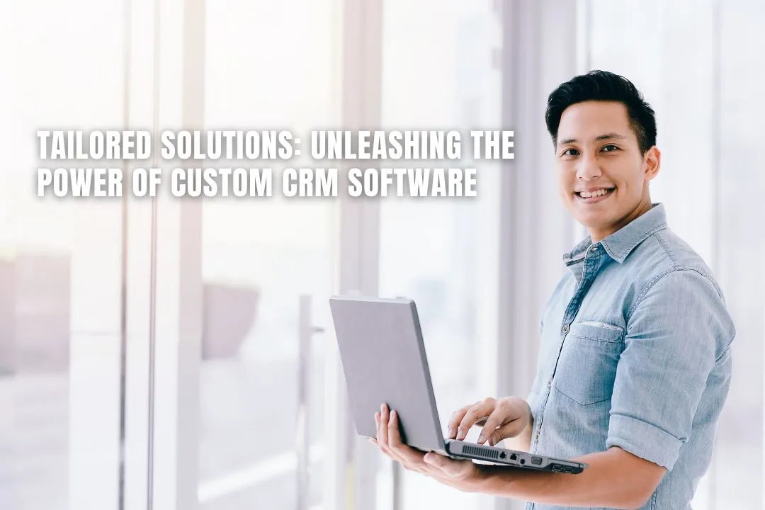 Tailored Solutions: Unleashing the Power of Custom CRM Software