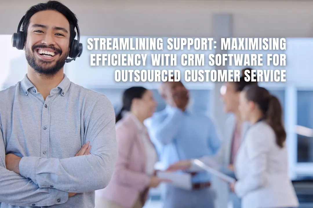 Streamlining Support: Maximising Efficiency with CRM Software for Outsourced Customer Service