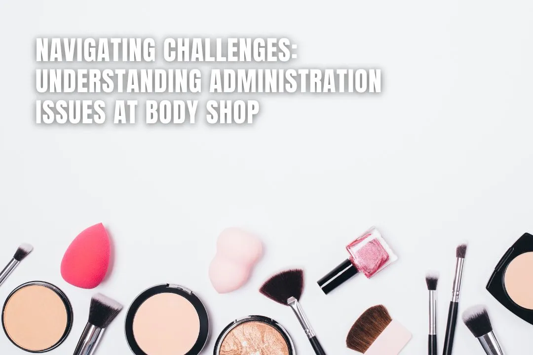 Navigating Challenges: Understanding Administration Issues at Body Shop