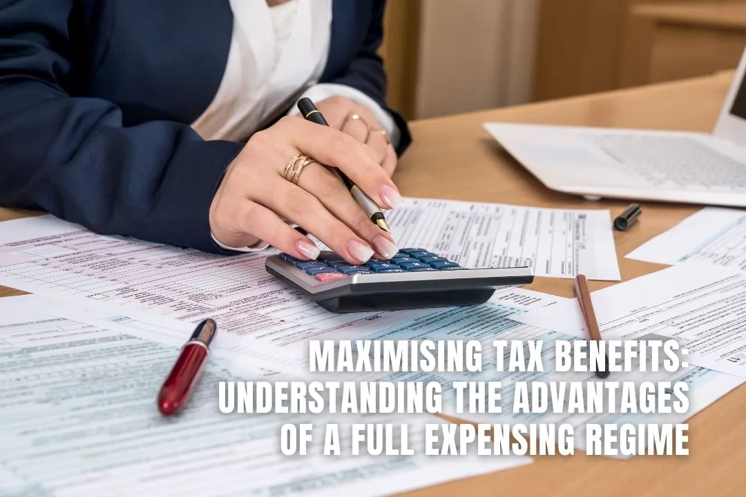 Maximising Tax Benefits: Understanding the Advantages of a Full Expensing Regime