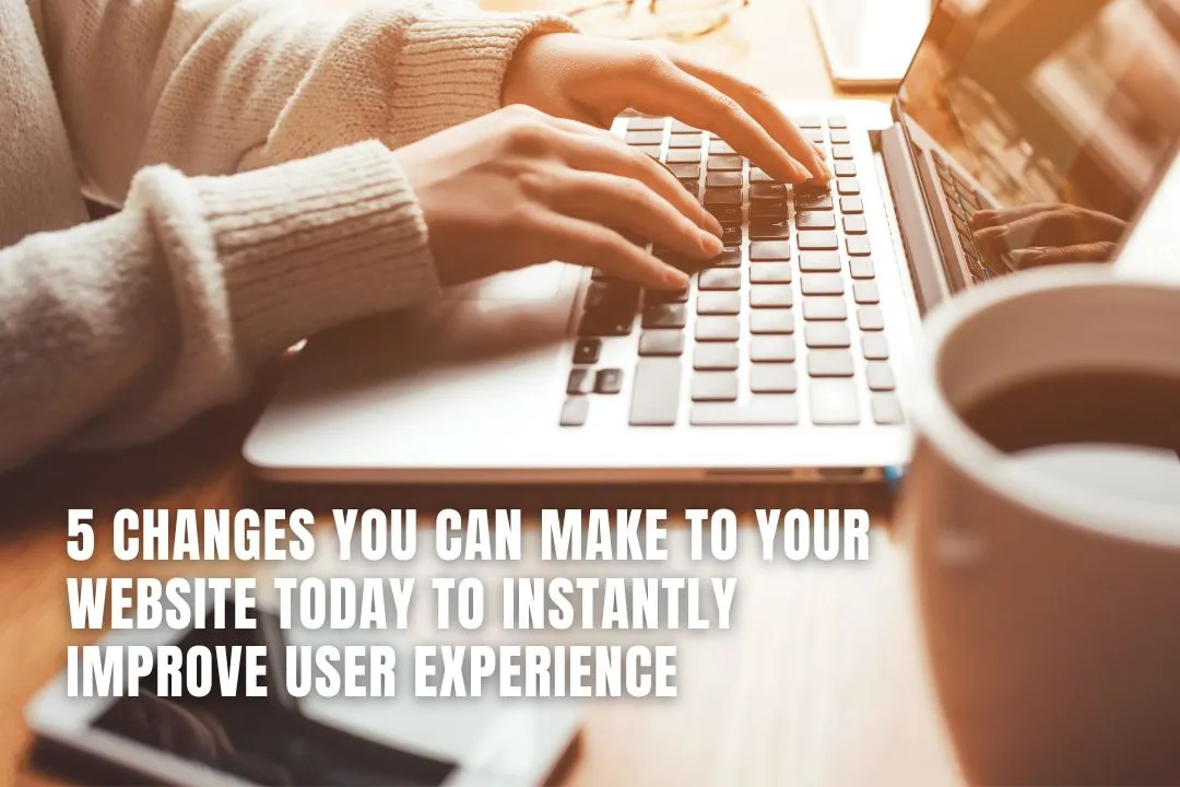 5 Changes You Can Make to Your Website Today to Instantly Improve User Experience