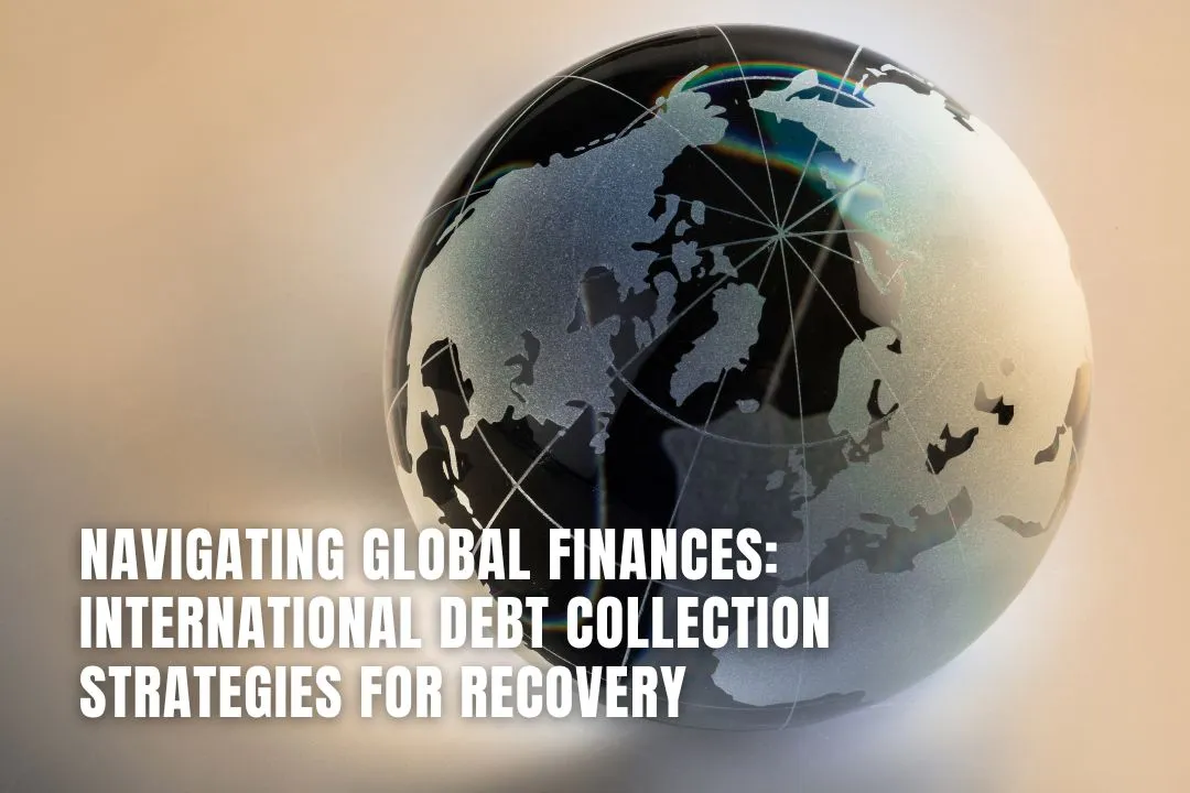 Navigating Global Finances: International Debt Collection Strategies for Recovery