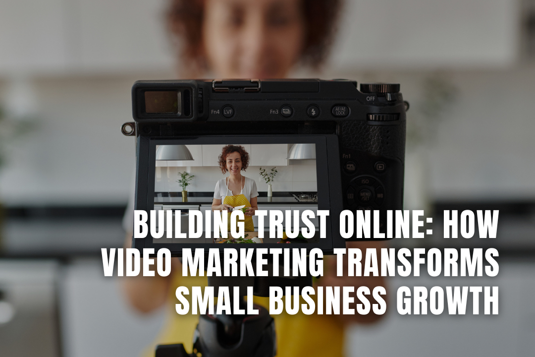 Building Trust Online: How Video Marketing Transforms Small Business Growth