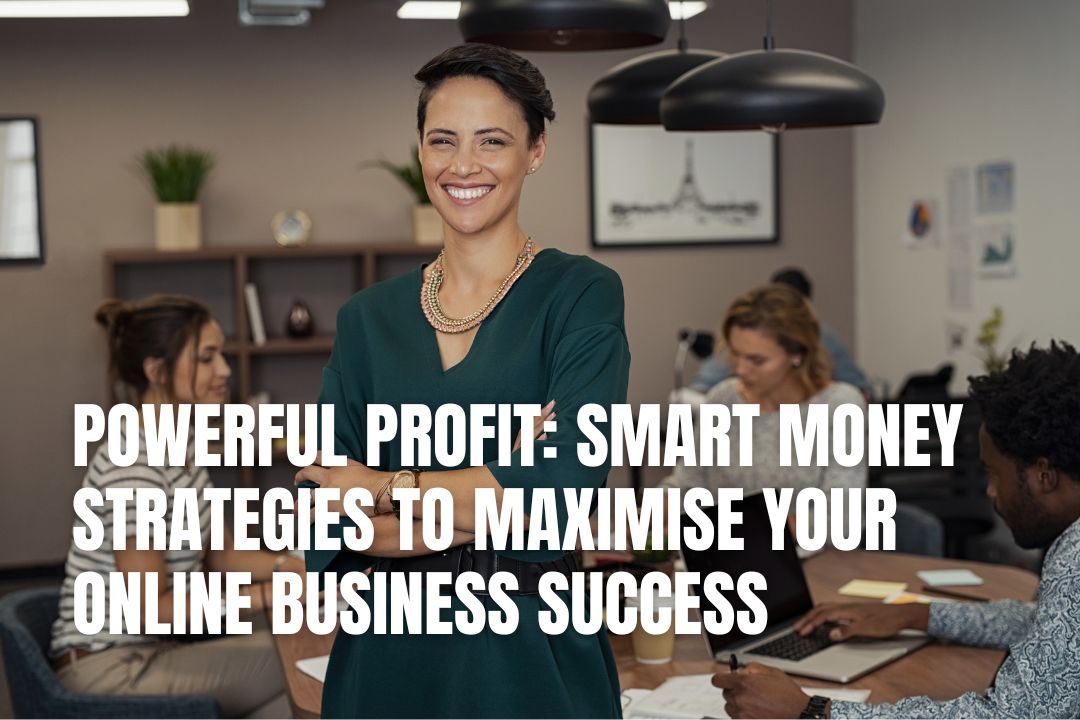 Powerful Profit: Smart Money Strategies To Maximise Your Online Business Success