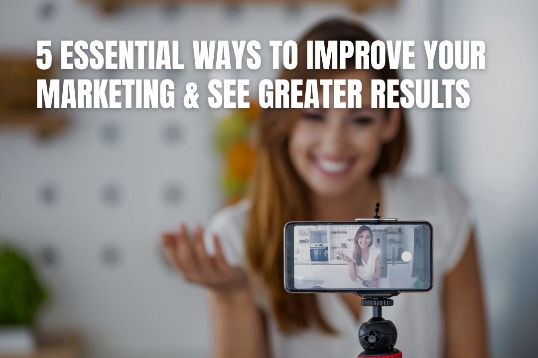 5 Essential Ways to Improve Your Marketing & See Greater Results