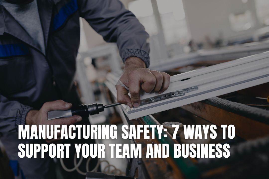 Manufacturing Safety: 7 Ways to Support Your Team and Business