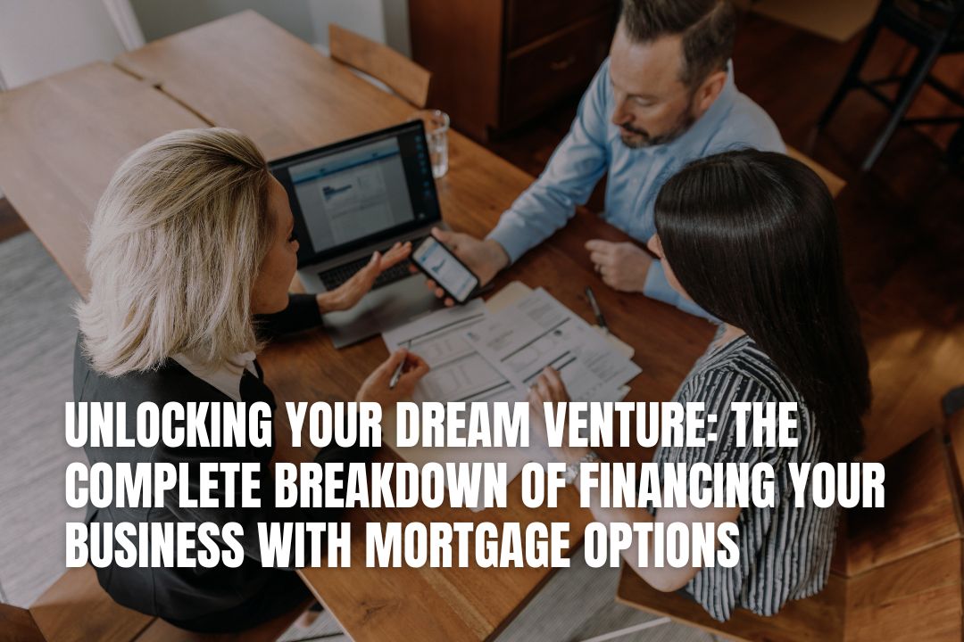 Unlocking Your Dream Venture: The Complete Breakdown of Financing Your Business with Mortgage Options