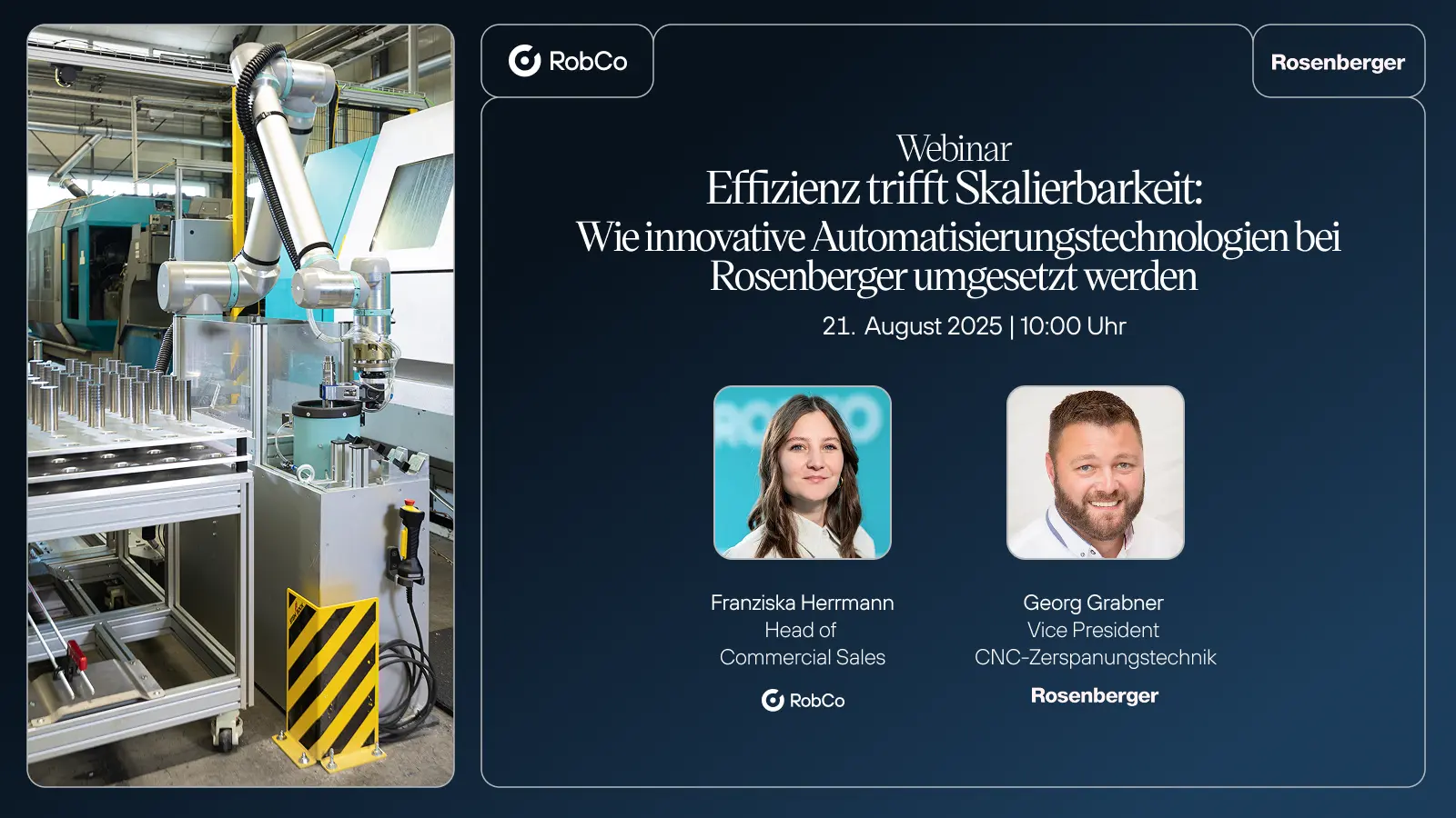 Webinar-Ankündigung mit dem Titel „Effizienz trifft Skalierbarkeit: Wie innovative Automatisierungstechnologien bei Rosenberger umgesetzt werden“. Das Webinar findet am 31. Juli 2025 um 10:00 Uhr statt. Auf der linken Seite ist ein Roboterarm in einer Fertigungslinie im Einsatz. Auf der rechten Seite sind Fotos der beiden Sprecher:innen sowie ihre Namen und Titel abgebildet: Franziska Herrmann (RobCo) und Georg Grabner (Rosenberger). Logos von RobCo und Rosenberger sind oben zu sehen.
