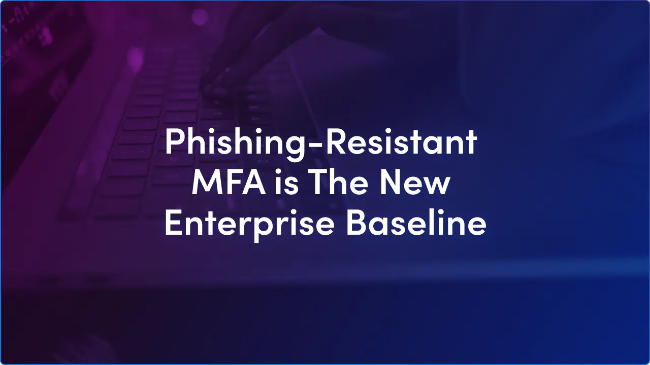 Phishing-resistant MFA is the new enterprise baseline