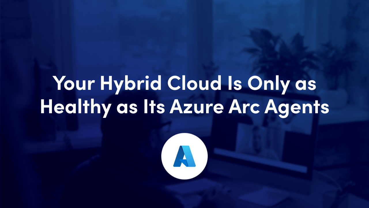 Operationalizing Hybrid Security Hygiene: Why Azure Arc Agent Currency Matters
