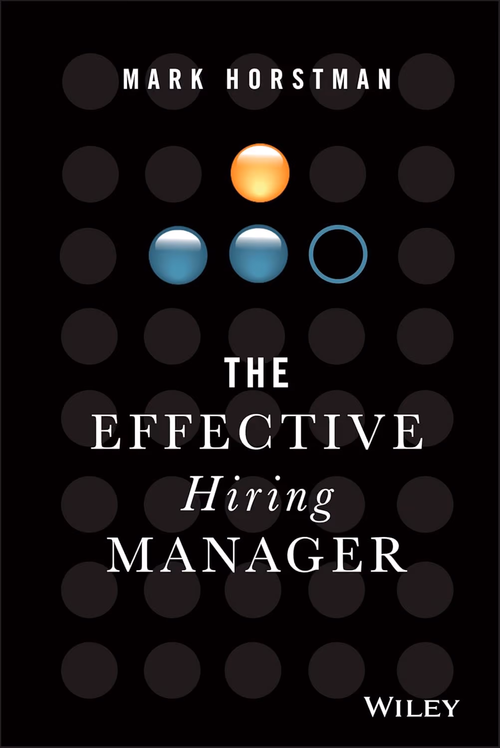 Black cover with grey dot grid, orange sphere, blue spheres; Mark Horstman, The Effective Hiring Manager, Wiley.