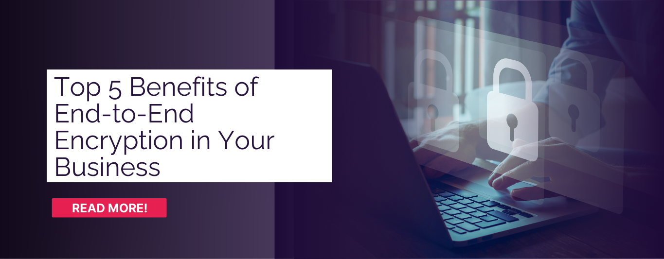Top 5 Benefits of End-to-End Encryption in Your Business.