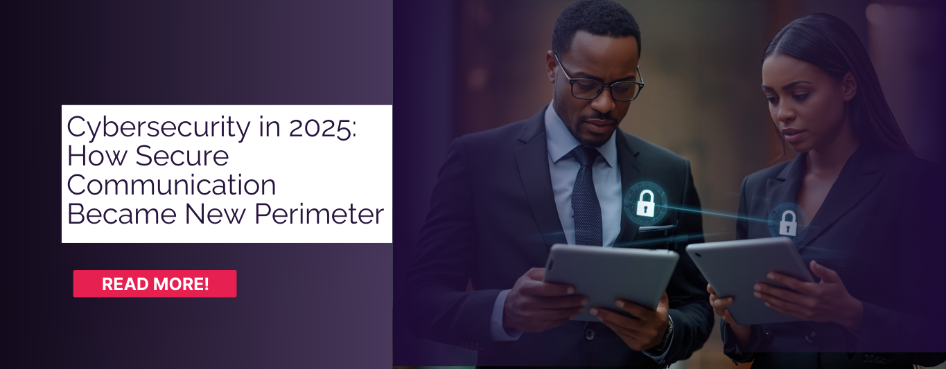 Cybersecurity in 2025: How Secure Communication Became New Perimeter.