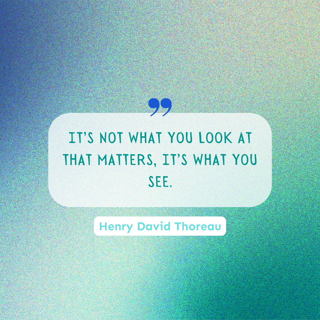 A Henry David Thoreau quote that reads, "It's not what you look at that matters, It's what you see."
