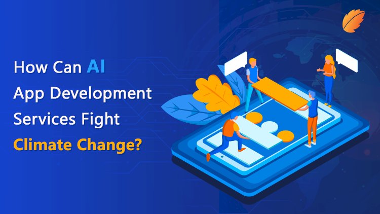 How Can AI App Development Services Fight Climate Change? —Consagous