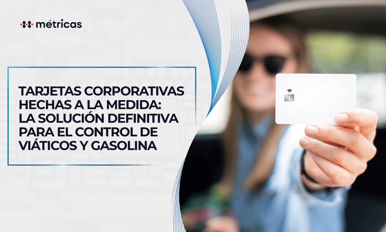 Tarjetas corporativas a la medida: controla viáticos y gasolina fácil