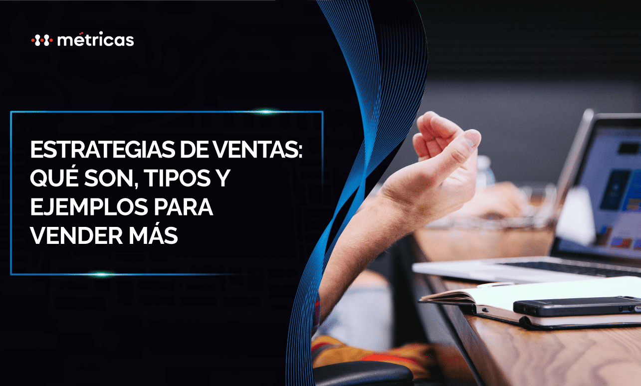 Estrategias de ventas: qué son, tipos y ejemplos clave