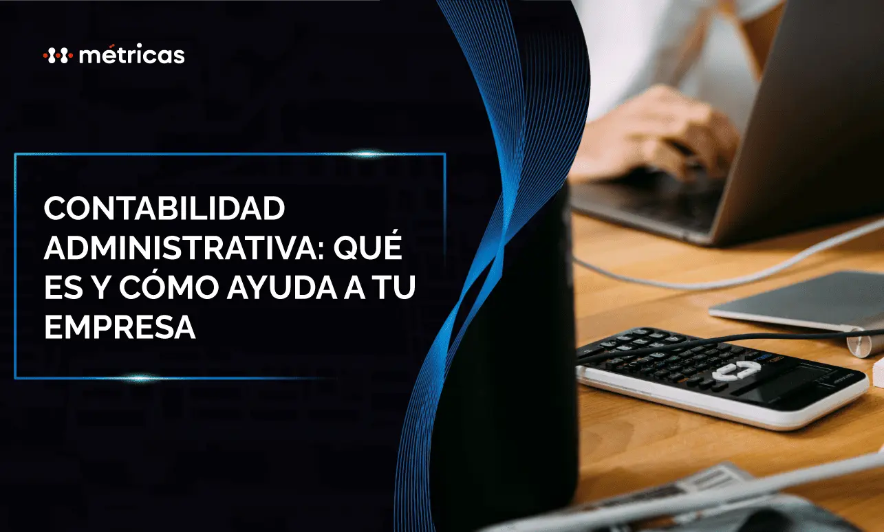 Descubre qué es la contabilidad administrativa, para qué sirve y cómo ayuda a tomar mejores decisiones financieras y estratégicas en tu empresa.