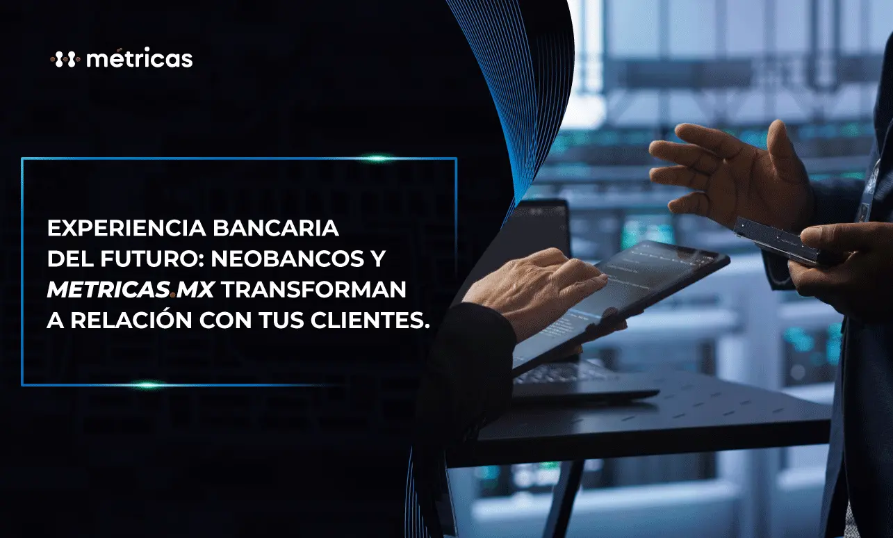 Experiencia bancaria del futuro: Neobancos y Métricas.mx