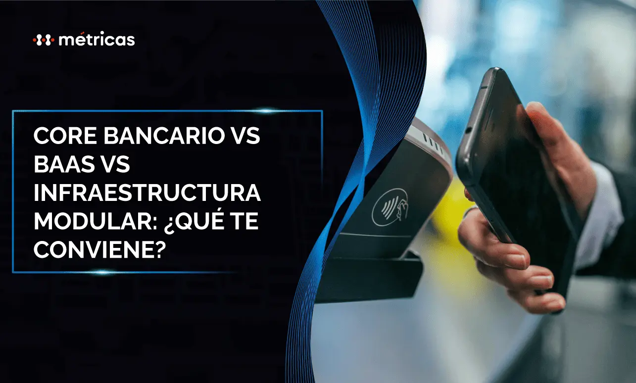 Core bancario vs BaaS vs infraestructura modular: ¿qué te conviene?