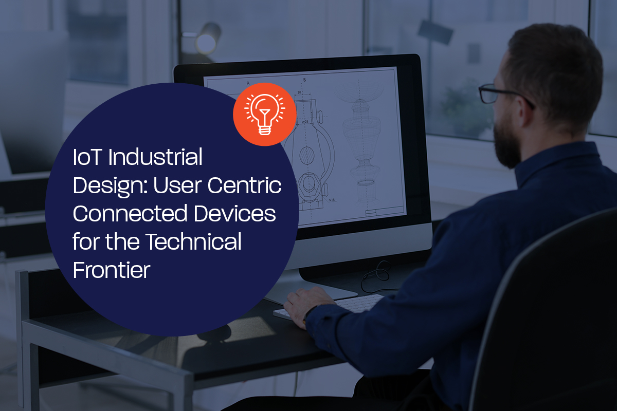 IoT Industrial Design: User Centric Connected Devices for the Technical Frontier