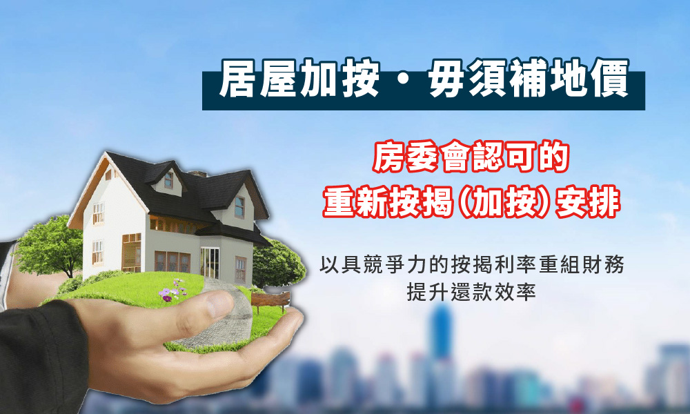 居屋加按 · 毋須補地價，房委會認可的重新按揭（加按）安排，以具競爭力的按揭利率重組財務，提升還款效率。