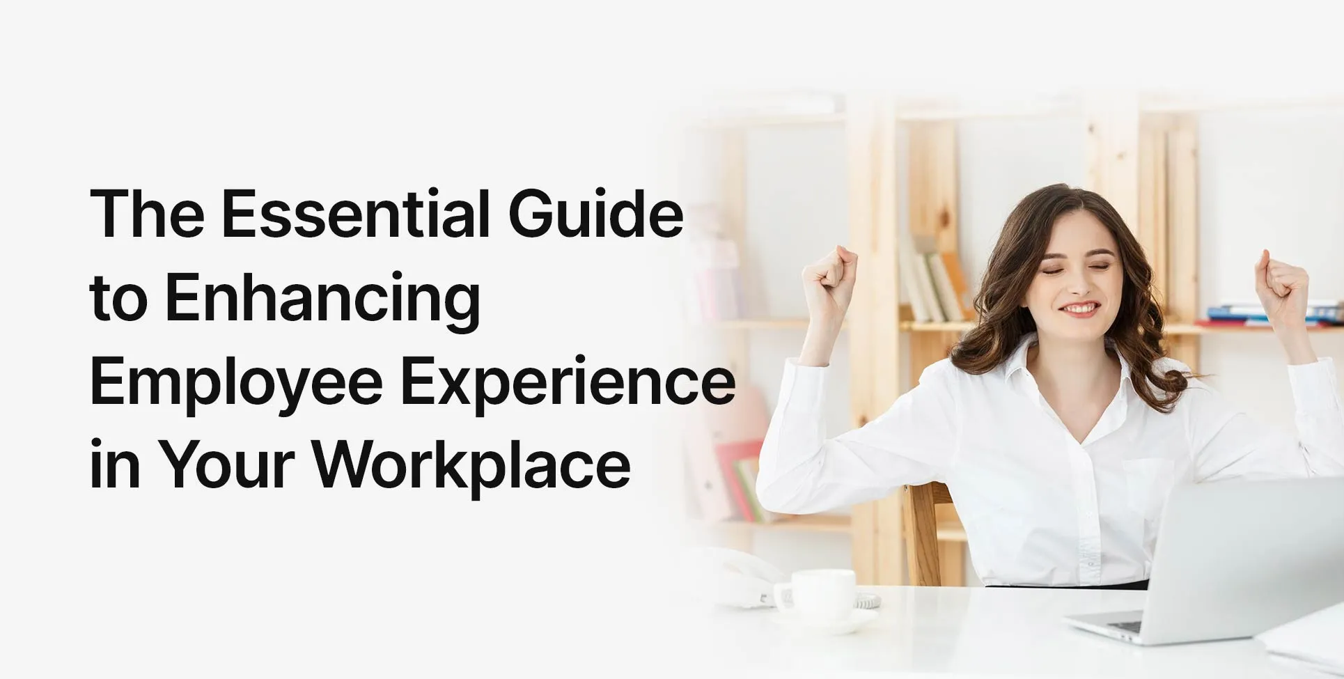 The Essential Guide to Enhancing Employee Experience in Your Workplace