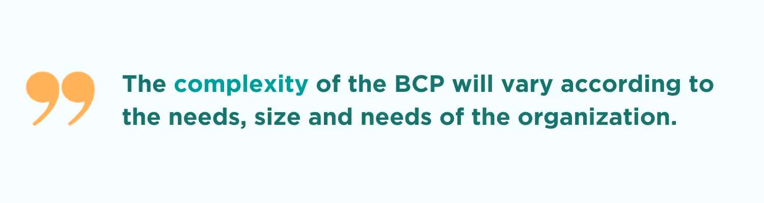 The complexity of the BCP will vary according to the needs, size and needs of the organization.