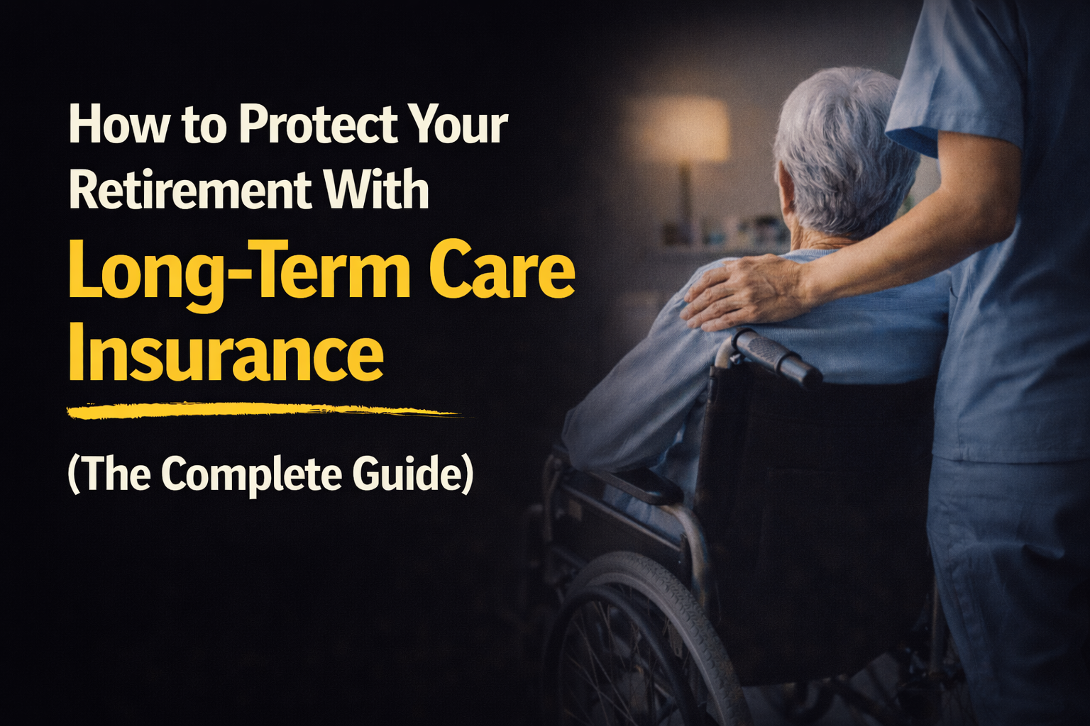 How to Protect Your Retirement With Long-Term Care Insurance (The Complete Guide)