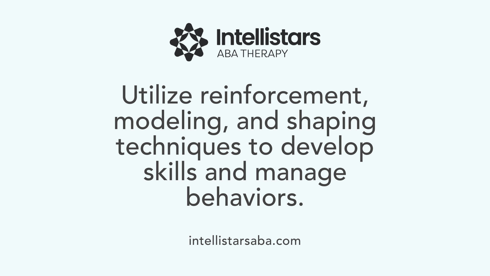 Utilize reinforcement, modeling, and shaping techniques to develop skills and manage behaviors.