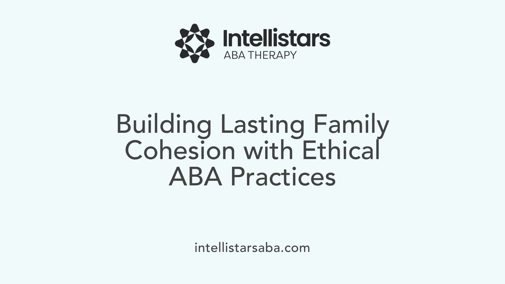Building Lasting Family Cohesion with Ethical ABA Practices