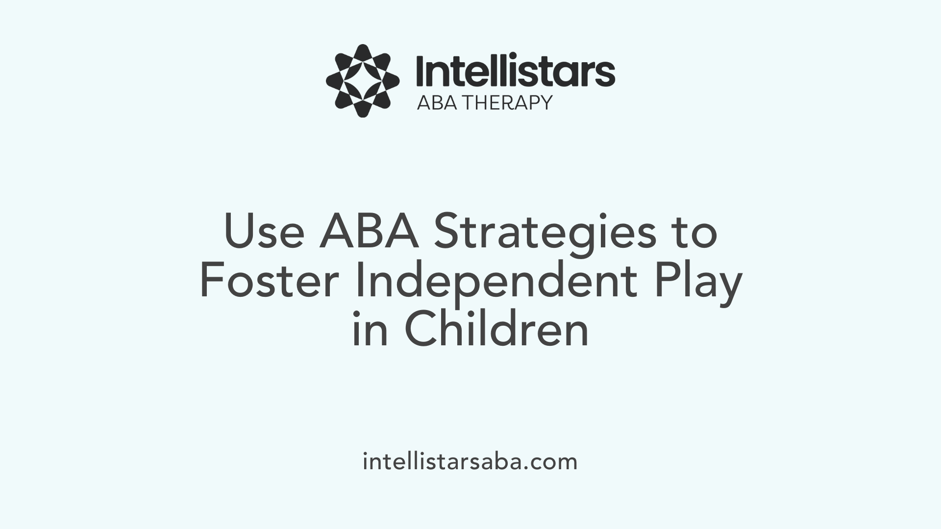 Use ABA Strategies to Foster Independent Play in Children
